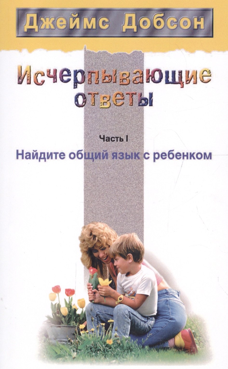 Исчерпывающие ответы Ч.1 Найдите общий язык с ребенком (2 изд) (мССРодОДет) Добсон
Исчерпывающие ответы Ч.1 Найдите общий язык с ребенком (2 изд) (мССРодОДет) Добсон