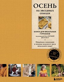 Осень на звездных спицах. Книга для вязальных гурманов. Новейшие тенденции и модные модели от звезд вязального мира!
