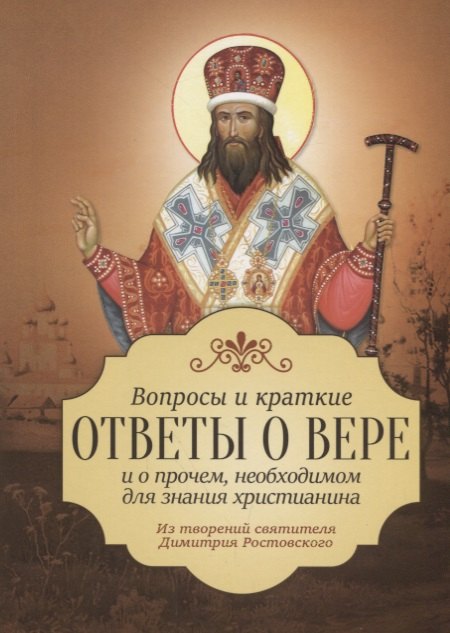 Вопросы и краткие ответы о вере и о прочем, необходимом для знания христианина. Из творений святителя Димитрия Ростовского
Вопросы и краткие ответы о вере и о прочем, необходимом для знания христианина. Из творений святителя Димитрия Ростовского