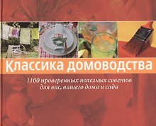 Классика домоводства. 1100 проверенных полезных советов для вас, вашего дома и сада