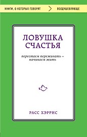 Ловушка счастья. Перестаем переживать - начинаем жить