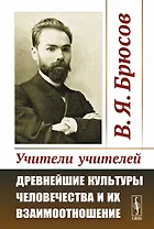 Учители учителей. Древнейшие культуры человечества и их взаимоотношение