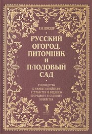 Русский огород, питомник и плодовый сад: Руководство к наивыгоднейшему устройству и ведению огородного и садового хозяйства