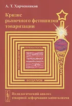 Кризис рыночного фетишизма товаризации Полилогический анализ... (м) Харчевников