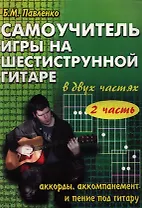 Самоучитель игры на шестистр.гитаре в 2-х частях : аккорды, аккомпанемент и пение под гитару. II часть : учебно-методическое пособие / Изд. 2-е.