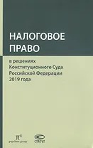 Налоговое право в решениях Конституционного Суда Российской Федерации 2019 года