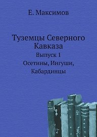 Туземцы Северного Кавказа. Выпуск 1. Осетины, Ингуши, Кабардинцы (репринт издания 1892 года)