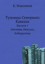 Туземцы Северного Кавказа. Выпуск 1. Осетины, Ингуши, Кабардинцы (репринт издания 1892 года)