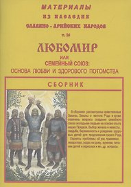 Материалы из наследия Славяно-Арийских народов. Том 16. ЛЮБОМИР или семейный союз: любви и здорового потомства