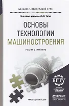 Основы технологии машиностроения. Учебник и практикум для прикладного бакалавриата