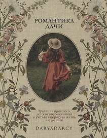 Романтика дачи. Традиции прошлого, детские воспоминания и уютная загородная жизнь настоящего