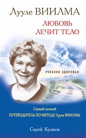 ЛУУЛЕ ВИИЛМА. Любовь лечит тело. Самый полный путеводитель по методу Лууле Виилмы. Учебник здоровья