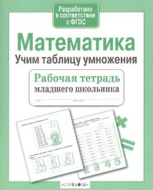 Математика. Учим таблицу умножения. Рабочая тетрадь младшего школьника