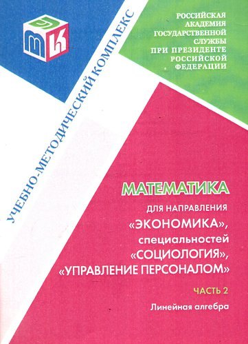 Математика для направления Экономика специальностей "Социология", " Управление персоналом". Часть 2. Линейная алгебра: Учебно-методический комплекс
Математика для направления Экономика специальностей "Социология", " Управление персоналом". Часть 2. Линейная алгебра: Учебно-методический комплекс