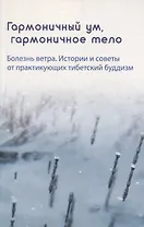 Гармоничный ум, гармоничное тело. Болезнь ветра. Истории и советы от практикующих тибетский буддизм