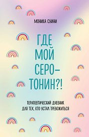 Где мой серотонин?! Терапевтический дневник для тех, кто устал тревожиться