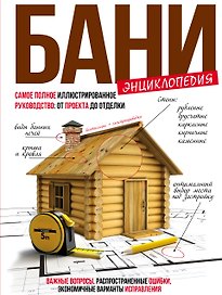 Энциклопедия бани : самое полное иллюстрированное руководство: от проекта до отделки