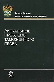 Актуальные проблемы таможенного права. Учебное пособие