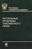 Актуальные проблемы таможенного права. Учебное пособие