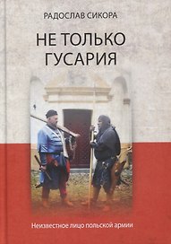 Не только гусария. Неизвестное лицо польской армии / Пер. с польск.