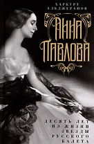 Анна Павлова. Десять лет из жизни звезды русского балета