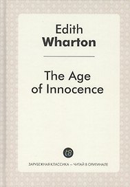 The Age of Innocence = Эпоха невинности: роман на англ.яз. Wharton E.