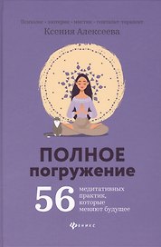 Полное погружение:56 медитативных практик, которые меняют будущее