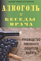 Алкоголь- беседы врача. Руководство разумного любителя выпить.