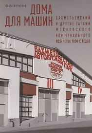 Дома для машин: Бахметьевский и другие гаражи Московского коммунального хозяйства 1920-х годов