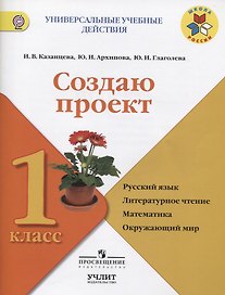 Создаю проект : русский язык, литературное чтение, математика, окружающий мир : 1 класс : учебное пособие. ФГОС / УМК "Школа России"