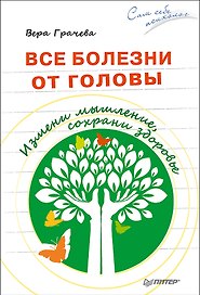Все болезни от головы. Измени мышление, сохрани здоровье