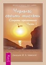 Управляй своими мыслями. Секреты процветания. Часть 1