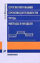 Прогнозирование производительности труда Методы и модели (2 изд) (мягк). Френкель А. (Экономика)