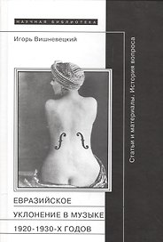 Евразийское уклонение в музыке 1920-1930 гг. Статьи и материалы (НБ) (НаучПрил вып. 50) Вишневецкий