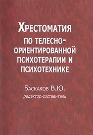 Хрестоматия по телесно-ориентированной психотерапии и психотехнике (м) Баскаков