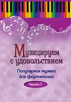 Музицируем с удовольствием. Часть 7 (Популярная музыка для фортепиано)