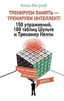 ТРЕНИРУЕМ ПАМЯТЬ — ТРЕНИРУЕМ ИНТЕЛЛЕКТ! 150 упражнений, 100 таблиц Шульте и Тренажер Келли