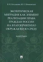 Экологическая миграция как элемент реализации права граждан России на благоприятную окружающую среду. Монография