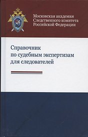 Справочник по судебным экспертизам для следователей. Практическое пособие