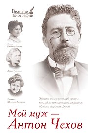 Мой муж - Антон Чехов (письма и воспоминания: Л.А. Авилова, Т.Л. Щепкина-Куперник, О.Л. Книппер-Чехова)