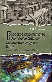 Городское строительство в Ханты-Мансийском автономном округе - Югре (конец 1950-х – середина 1990-х гг.)