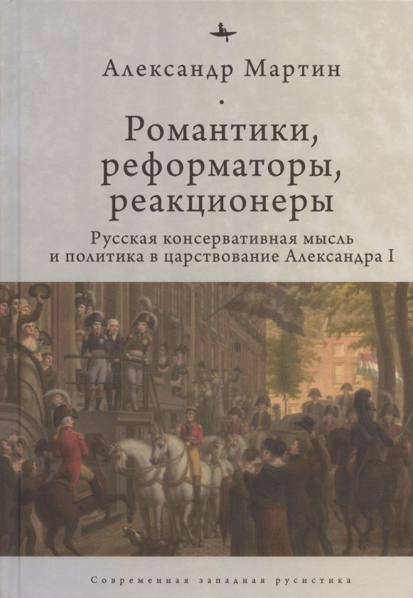Романтики, реформаторы, реакционеры: Русская консервативная мысль и политика в царствование Александра I
Романтики, реформаторы, реакционеры: Русская консервативная мысль и политика в царствование Александра I