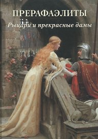 Прерафаэлиты. Рыцари и прекрасные дамы