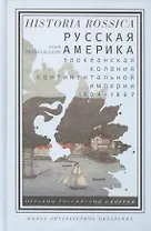 Русская Америка. Заокеанская колония континентальной империи 1804 - 1867
