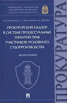 Прокурорский надзор в системе процессуальных гарантий прав участников уголовного судопроизводства. Монография