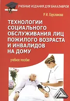 Технологии социального обслуживания лиц пожилого возраста и инвалидов на дому: Учебное пособие для б