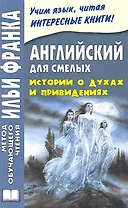 Английский для смелых. Истории о духах и привидениях = Great Ghost Stories