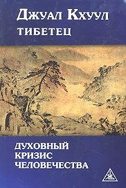 Духовный кризис человечества. Выдержки из произведений Тибетского Учителя Джуал Кхуула (психографированных Алисой А. Бейли)