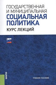 Государственная и муниципальная социальная политика. Курс лекций. Учебное пособие