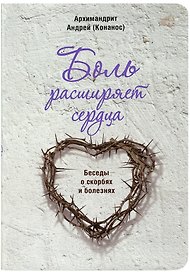Боль расширяет сердца. Беседы о скорбях и болезнях